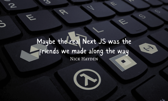 Maybe the real Next JS was the friends we made along the way
